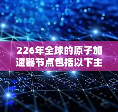226年全球的原子加速器节点包括以下主要候选 226年全球的原子加速器节点包括以下主要候选