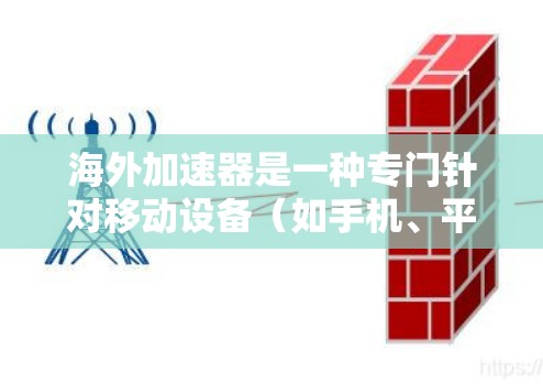 海外加速器是一种专门针对移动设备(如手机、平板)提供加速服务的工具,用户可以在海外或本地使用加速器来提升网络速度、减少延迟或减少数据传输。海外加速器的主要功能包括 海外加速器是一种专门针对移动设备(如手机、平板)提供加速服务的工具,用户可以在海外或本地使用加速器来提升网络速度、减少延迟或减少数据传输。海外加速器的主要功能包括