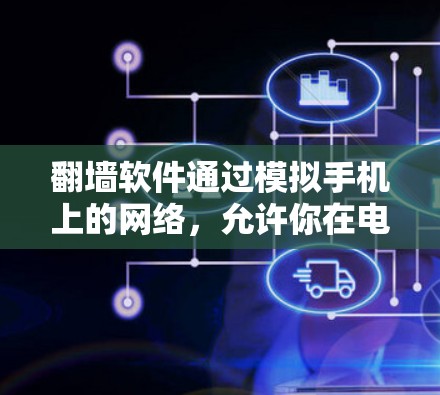 翻墙软件通过模拟手机上的网络,允许你在电脑上访问你之前在手机上看到的网站、观看视频、听音乐等。以下是关于翻墙软件的详细介绍和使用指南 翻墙软件通过模拟手机上的网络,允许你在电脑上访问你之前在手机上看到的网站、观看视频、听音乐等。以下是关于翻墙软件的详细介绍和使用指南