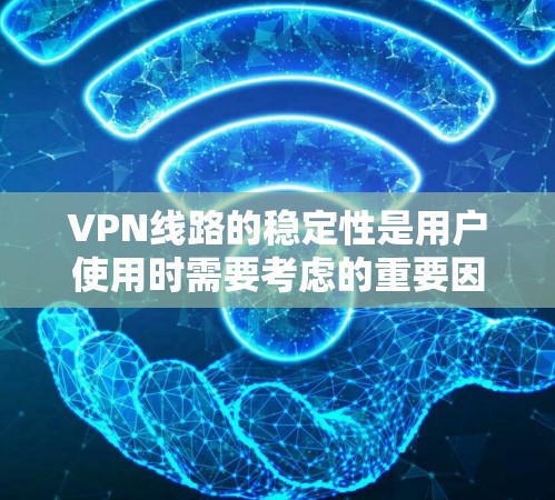 VPN线路的稳定性是用户使用时需要考虑的重要因素之一，因为它直接影响用户体验和数据传输效率。以下是根据用户需求和常见评分标准，对VPN线路的稳定性进行排序