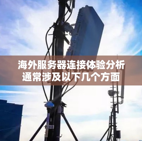海外服务器连接体验分析通常涉及以下几个方面