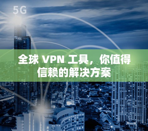 全球 VPN 工具,你值得信赖的解决方案 全球 VPN 工具,你值得信赖的解决方案
