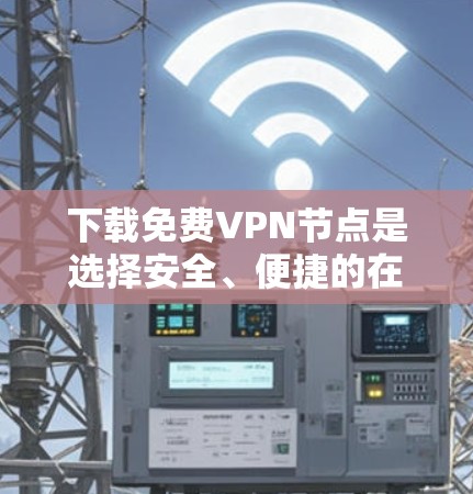 下载免费VPN节点是选择安全、便捷的在线视频会议和文件传输工具的一种方式,但需谨慎处理,确保安全和合规。以下是一步步的建议 下载免费VPN节点是选择安全、便捷的在线视频会议和文件传输工具的一种方式,但需谨慎处理,确保安全和合规。以下是一步步的建议
