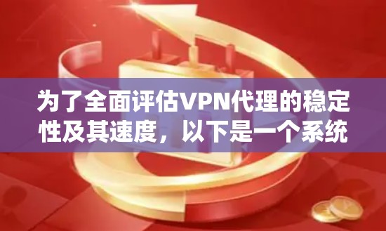 为了全面评估VPN代理的稳定性及其速度,以下是一个系统化的分析和步骤 为了全面评估VPN代理的稳定性及其速度,以下是一个系统化的分析和步骤