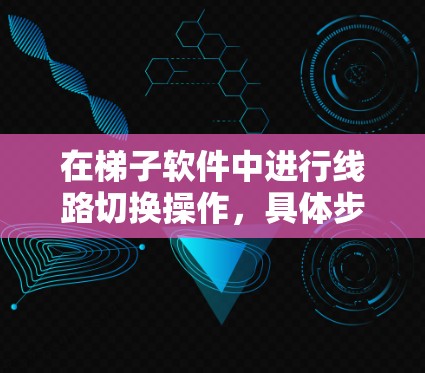 在梯子软件中进行线路切换操作,具体步骤如下 在梯子软件中进行线路切换操作,具体步骤如下
