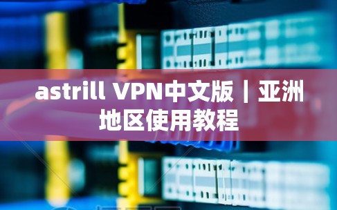 astrill VPN中文版|亚洲地区使用教程 astrill VPN中文版|亚洲地区使用教程