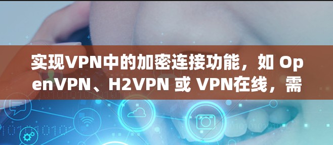 实现VPN中的加密连接功能,如 OpenVPN、H2VPN 或 VPN在线,需要通过以下步骤进行操作,确保数据加密传输 实现VPN中的加密连接功能,如 OpenVPN、H2VPN 或 VPN在线,需要通过以下步骤进行操作,确保数据加密传输