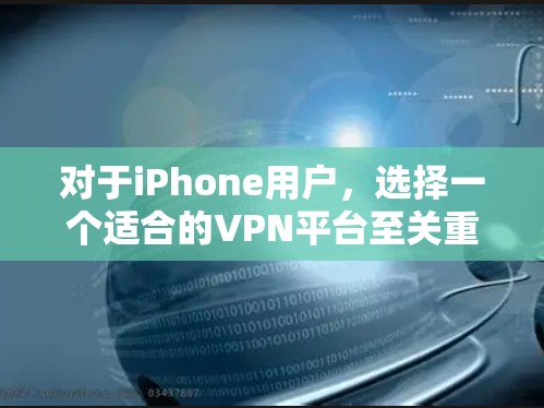 对于iPhone用户，选择一个适合的VPN平台至关重要，尤其是考虑到它们的兼容性和使用习惯。以下是推荐的几个平台，结合它们的特色和优势，适合iPhone用户