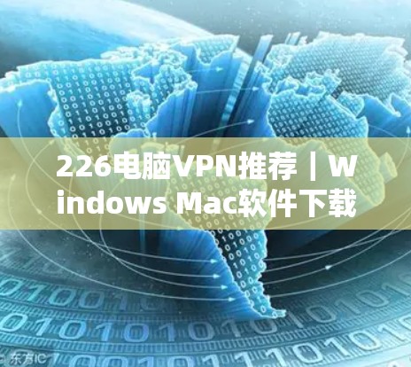 226电脑VPN推荐｜Windows Mac软件下载