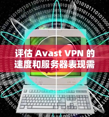评估 Avast VPN 的速度和服务器表现需要结合多个因素来综合考虑。以下是一些步骤和建议,帮助你评估 Avast VPN 的性能 评估 Avast VPN 的速度和服务器表现需要结合多个因素来综合考虑。以下是一些步骤和建议,帮助你评估 Avast VPN 的性能