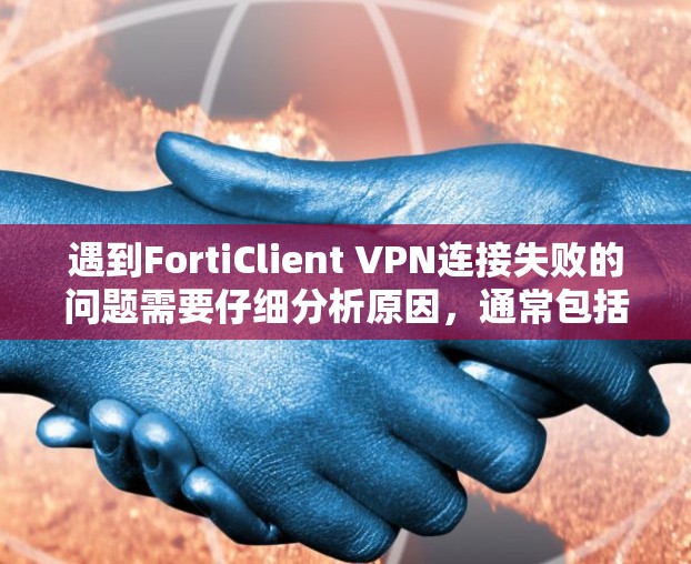 遇到FortiClient VPN连接失败的问题需要仔细分析原因,通常包括网络连接问题、防火墙设置错误、固件兼容性不足等。以下是逐步的解决方案 遇到FortiClient VPN连接失败的问题需要仔细分析原因,通常包括网络连接问题、防火墙设置错误、固件兼容性不足等。以下是逐步的解决方案