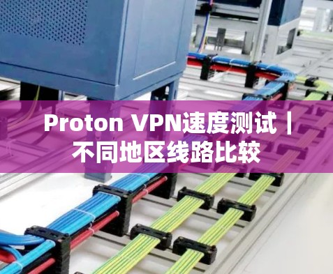 Proton VPN速度测试｜不同地区线路比较