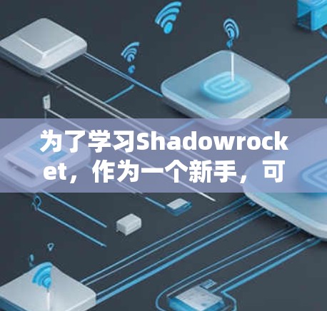 为了学习Shadowrocket,作为一个新手,可以按照以下步骤进行 为了学习Shadowrocket,作为一个新手,可以按照以下步骤进行