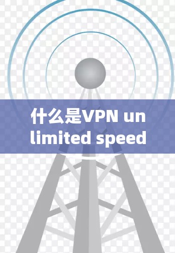 什么是VPN unlimited speed? 什么是VPN unlimited speed?