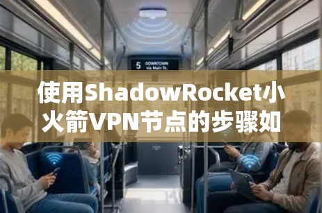 使用ShadowRocket小火箭VPN节点的步骤如下 使用ShadowRocket小火箭VPN节点的步骤如下