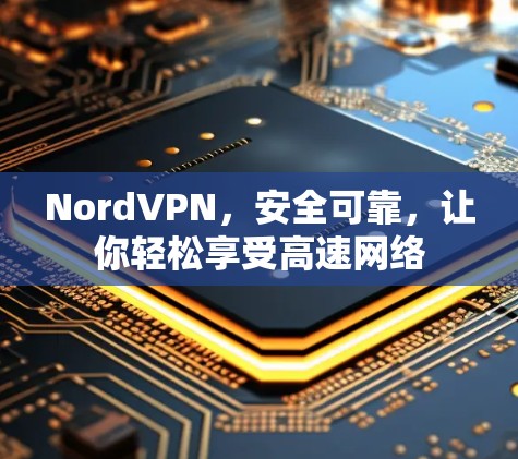 NordVPN，安全可靠，让你轻松享受高速网络