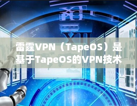 雷霆VPN(TapeOS)是基于TapeOS的VPN技术,支持多设备和云服务。以下是最新版本(223.的下载入口和注意事项 雷霆VPN(TapeOS)是基于TapeOS的VPN技术,支持多设备和云服务。以下是最新版本(223.的下载入口和注意事项