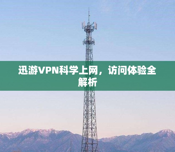 迅游VPN科学上网,访问体验全解析 迅游VPN科学上网,访问体验全解析