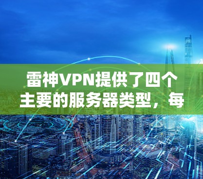雷神VPN提供了四个主要的服务器类型,每个类型都有自己的特点和应用场景。以下是详细的分析和总结 雷神VPN提供了四个主要的服务器类型,每个类型都有自己的特点和应用场景。以下是详细的分析和总结