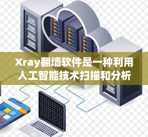 Xray翻墙软件是一种利用人工智能技术扫描和分析网络的工具，旨在通过翻墙访问外网内容。以下是对该工具的详细分析和总结