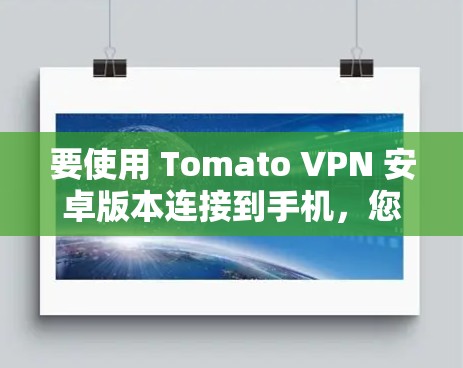 要使用 Tomato VPN 安卓版本连接到手机,您可以按照以下步骤操作 要使用 Tomato VPN 安卓版本连接到手机,您可以按照以下步骤操作