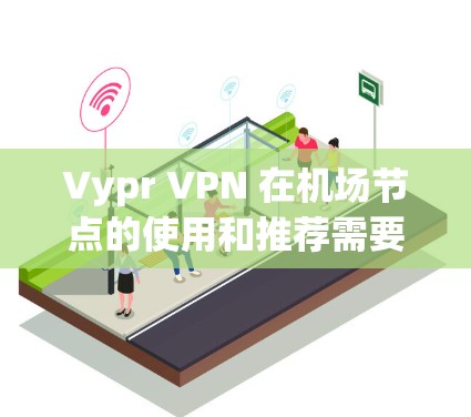Vypr VPN 在机场节点的使用和推荐需要根据具体需求和环境来决定。以下是一些可能的Vypr VPN 在机场节点的使用情况和推荐信息，供您参考