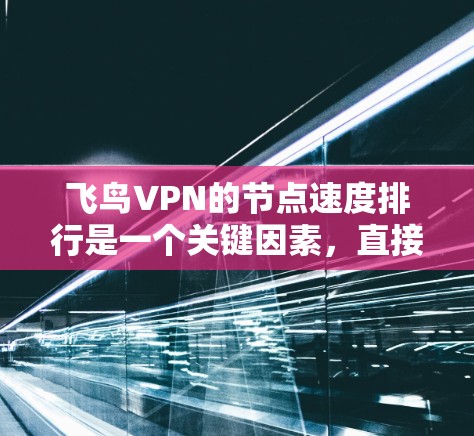 飞鸟VPN的节点速度排行是一个关键因素,直接影响用户体验和服务器资源的使用。以下是一个结构化的总结 飞鸟VPN的节点速度排行是一个关键因素,直接影响用户体验和服务器资源的使用。以下是一个结构化的总结