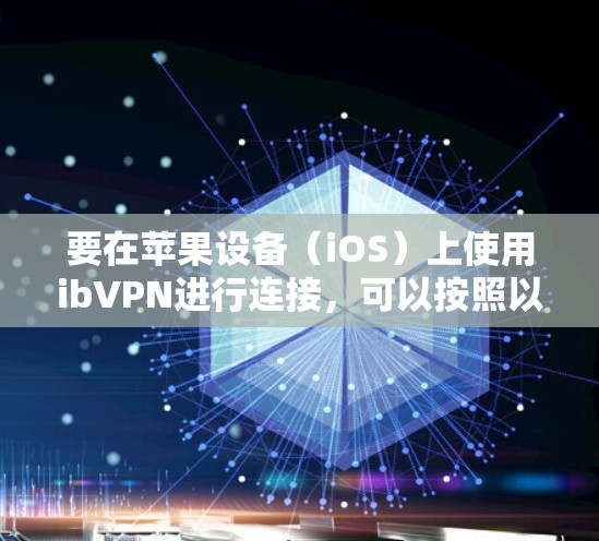 要在苹果设备(iOS)上使用ibVPN进行连接,可以按照以下步骤操作 要在苹果设备(iOS)上使用ibVPN进行连接,可以按照以下步骤操作