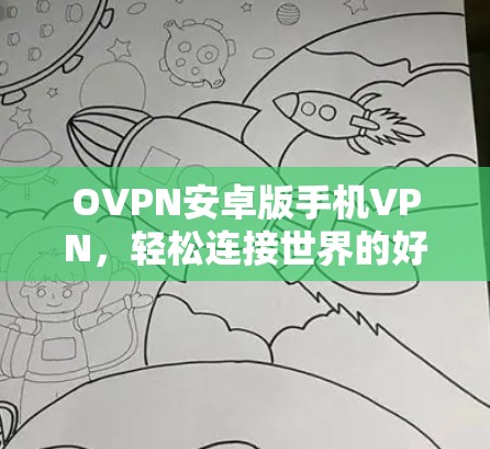 OVPN安卓版手机VPN,轻松连接世界的好选择 OVPN安卓版手机VPN,轻松连接世界的好选择