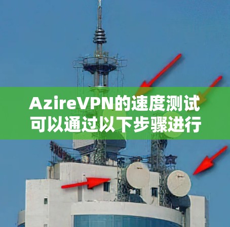AzireVPN的速度测试可以通过以下步骤进行 AzireVPN的速度测试可以通过以下步骤进行