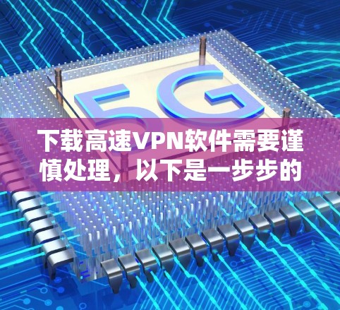 下载高速VPN软件需要谨慎处理,以下是一步步的建议 下载高速VPN软件需要谨慎处理,以下是一步步的建议