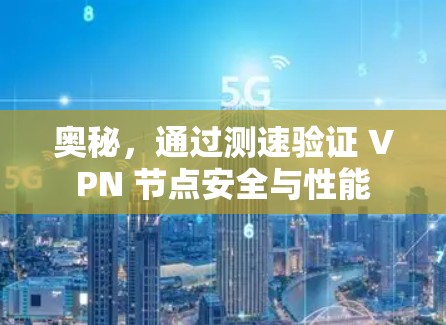 奥秘,通过测速验证 VPN 节点安全与性能 奥秘,通过测速验证 VPN 节点安全与性能