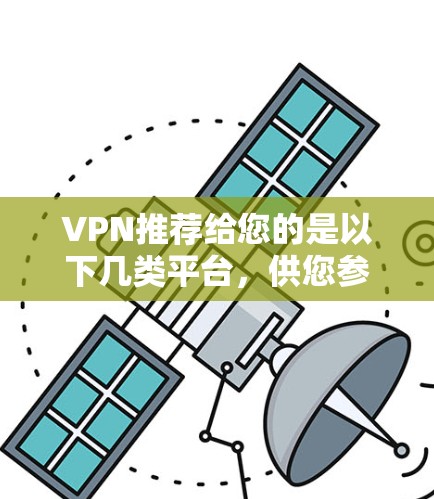 VPN推荐给您的是以下几类平台，供您参考
