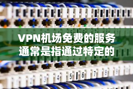 VPN机场免费的服务通常是指通过特定的VPN服务在机场使用,以确保数据的安全和隐私。以下是一些可能的情况和解决方案 VPN机场免费的服务通常是指通过特定的VPN服务在机场使用,以确保数据的安全和隐私。以下是一些可能的情况和解决方案