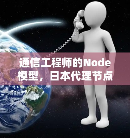 通信工程师的Node模型,日本代理节点的创新与发展 通信工程师的Node模型,日本代理节点的创新与发展