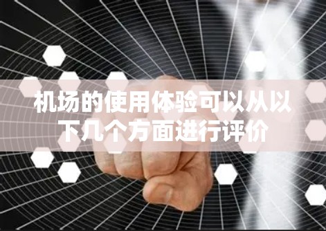 机场的使用体验可以从以下几个方面进行评价 机场的使用体验可以从以下几个方面进行评价
