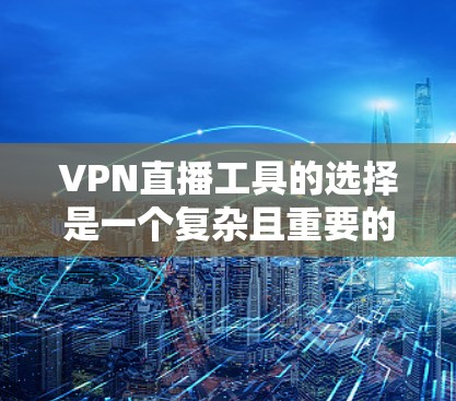 VPN直播工具的选择是一个复杂且重要的决策,涉及多个方面,包括数据安全、技术稳定性、支持的语言、功能需求以及用户的安全体验。以下是一些综合考虑的因素和推荐 VPN直播工具的选择是一个复杂且重要的决策,涉及多个方面,包括数据安全、技术稳定性、支持的语言、功能需求以及用户的安全体验。以下是一些综合考虑的因素和推荐