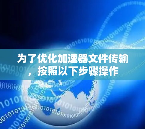 为了优化加速器文件传输,按照以下步骤操作 为了优化加速器文件传输,按照以下步骤操作
