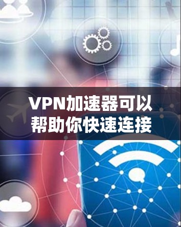 VPN加速器可以帮助你快速连接到多个VPN服务,提升你的网络连接速度。以下是几个推荐的VPN加速器,你可以根据自己的需求选择合适的 VPN加速器可以帮助你快速连接到多个VPN服务,提升你的网络连接速度。以下是几个推荐的VPN加速器,你可以根据自己的需求选择合适的