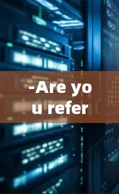 -Are you referring to a company,organization,or a specific term? -Are you referring to a company,organization,or a specific term?