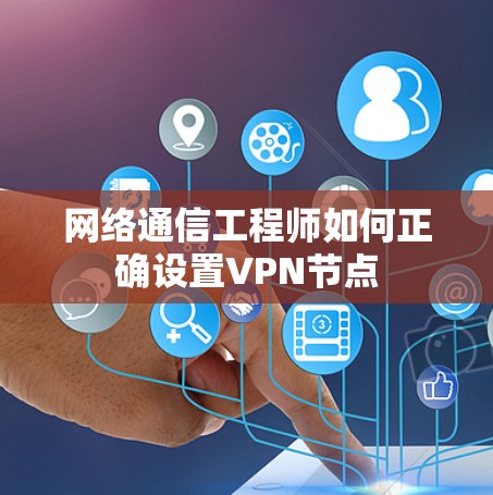 网络通信工程师如何正确设置VPN节点 网络通信工程师如何正确设置VPN节点