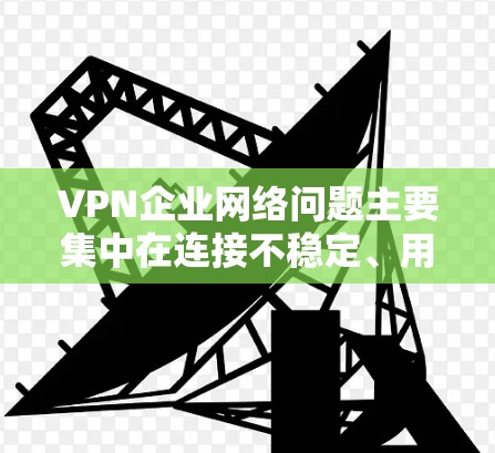 VPN企业网络问题主要集中在连接不稳定、用户体验差、数据泄露、网络攻击、内部混乱、法律合规性不足、资源浪费以及消费问题等方面。为了有效解决这些问题,企业需要采取以下措施 VPN企业网络问题主要集中在连接不稳定、用户体验差、数据泄露、网络攻击、内部混乱、法律合规性不足、资源浪费以及消费问题等方面。为了有效解决这些问题,企业需要采取以下措施