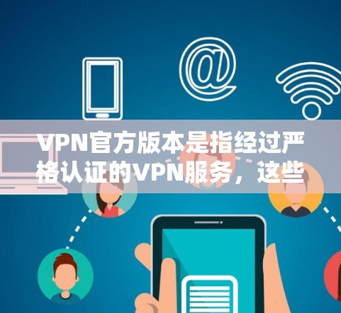 VPN官方版本是指经过严格认证的VPN服务,这些服务通常提供全面的安全防护和功能,帮助用户在保持网络连接的同时,保护隐私和数据安全。以下是关于VPN官方版本的一些关键信息 VPN官方版本是指经过严格认证的VPN服务,这些服务通常提供全面的安全防护和功能,帮助用户在保持网络连接的同时,保护隐私和数据安全。以下是关于VPN官方版本的一些关键信息