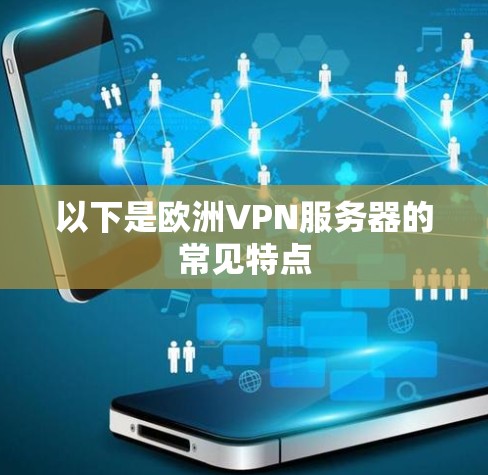 以下是欧洲VPN服务器的常见特点 以下是欧洲VPN服务器的常见特点