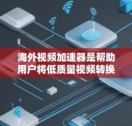 海外视频加速器是帮助用户将低质量视频转换为高质量视频的工具,通常在国际频道、国际音乐频道或国际视频平台上有提供。以下是一些推荐的海外视频加速器,并涵盖其主要功能和适用场景 海外视频加速器是帮助用户将低质量视频转换为高质量视频的工具,通常在国际频道、国际音乐频道或国际视频平台上有提供。以下是一些推荐的海外视频加速器,并涵盖其主要功能和适用场景