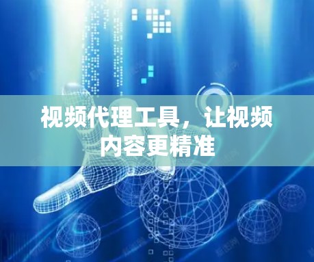 视频代理工具,让视频内容更精准 视频代理工具,让视频内容更精准