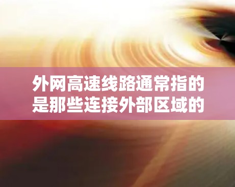 外网高速线路通常指的是那些连接外部区域的高速铁路或高速公路。中国的高速铁路网络是国家的重要交通基础设施,包括以下主要的高速铁路线路 外网高速线路通常指的是那些连接外部区域的高速铁路或高速公路。中国的高速铁路网络是国家的重要交通基础设施,包括以下主要的高速铁路线路