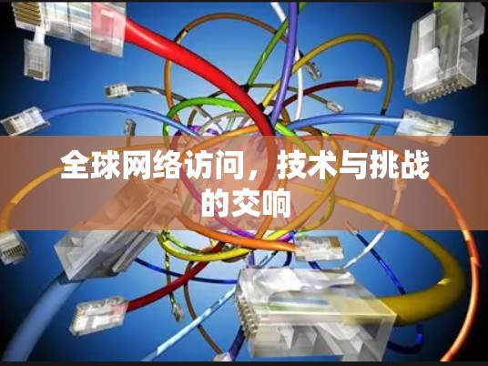 全球网络访问，技术与挑战的交响