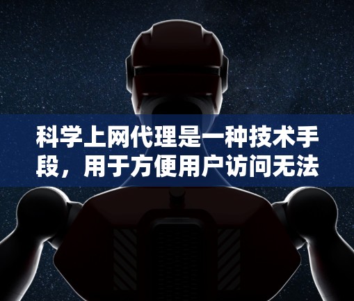 科学上网代理是一种技术手段,用于方便用户访问无法直接访问的科学计算资源。以下是关于科学上网代理的详细总结 科学上网代理是一种技术手段,用于方便用户访问无法直接访问的科学计算资源。以下是关于科学上网代理的详细总结