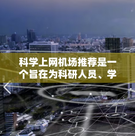 科学上网机场推荐是一个旨在为科研人员、学生和企业员工提供便利办公环境和科研支持的高科技园区。以下是一个综合考虑的因素和推荐方案 科学上网机场推荐是一个旨在为科研人员、学生和企业员工提供便利办公环境和科研支持的高科技园区。以下是一个综合考虑的因素和推荐方案